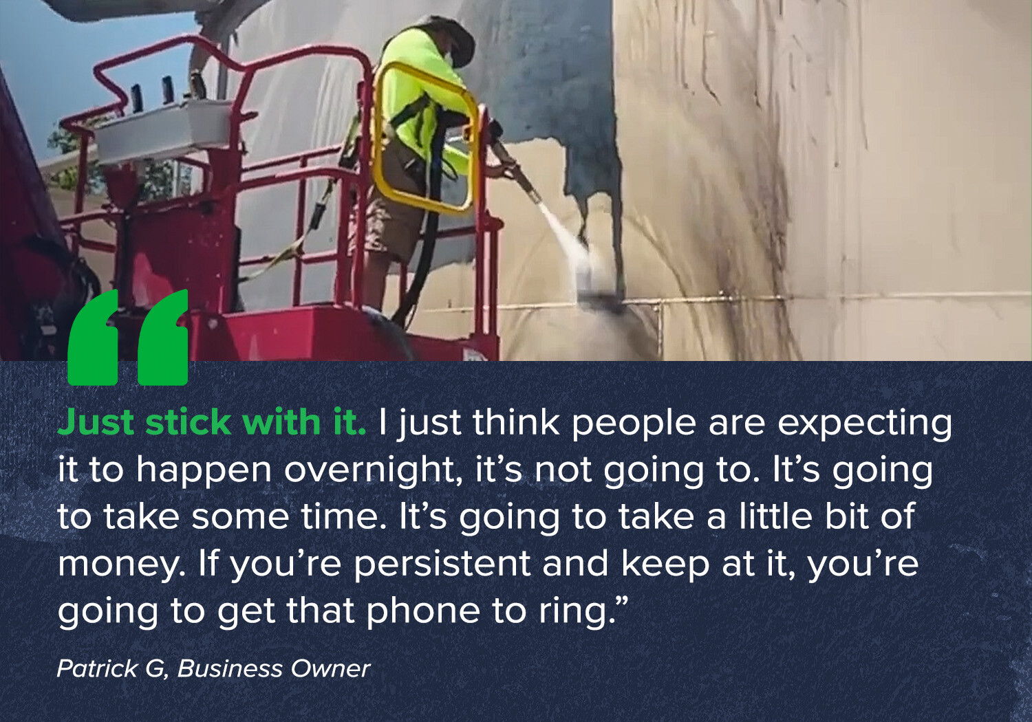 "Just stick with it. I just think people are expecting it to happen overnight, it’s not going to. It’s going to take some time. It’s going to take a little bit of money. If you’re persistent and keep at it, you’re going to get that phone to ring.”