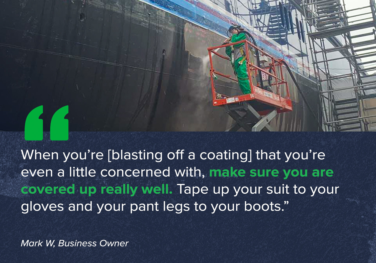 "When you’re [blasting off a coating] that you’re even a little concerned with, make sure you are covered up really well. Tape up your suit to your gloves and your pant legs to your boots.”